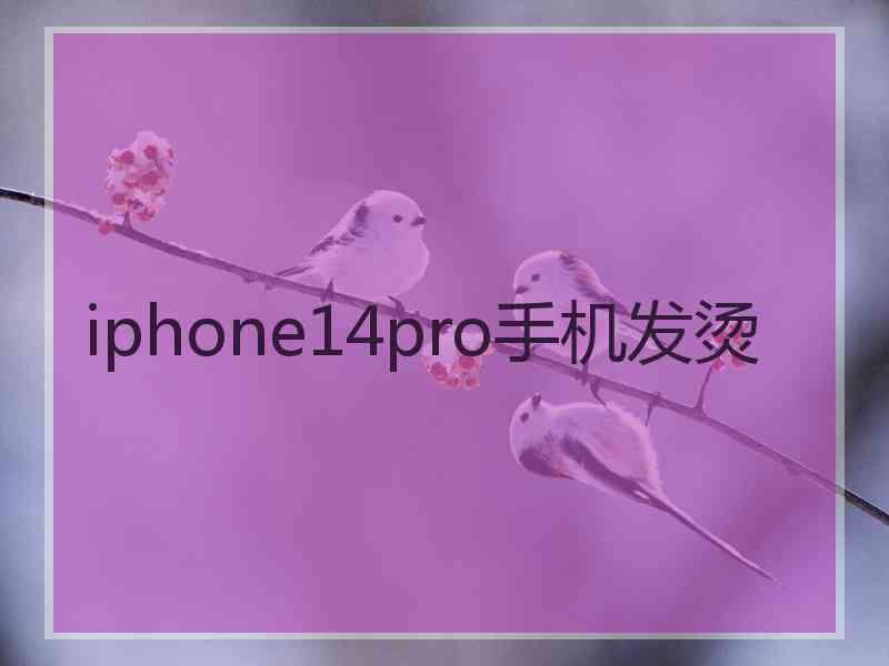 iphone14pro手机发烫