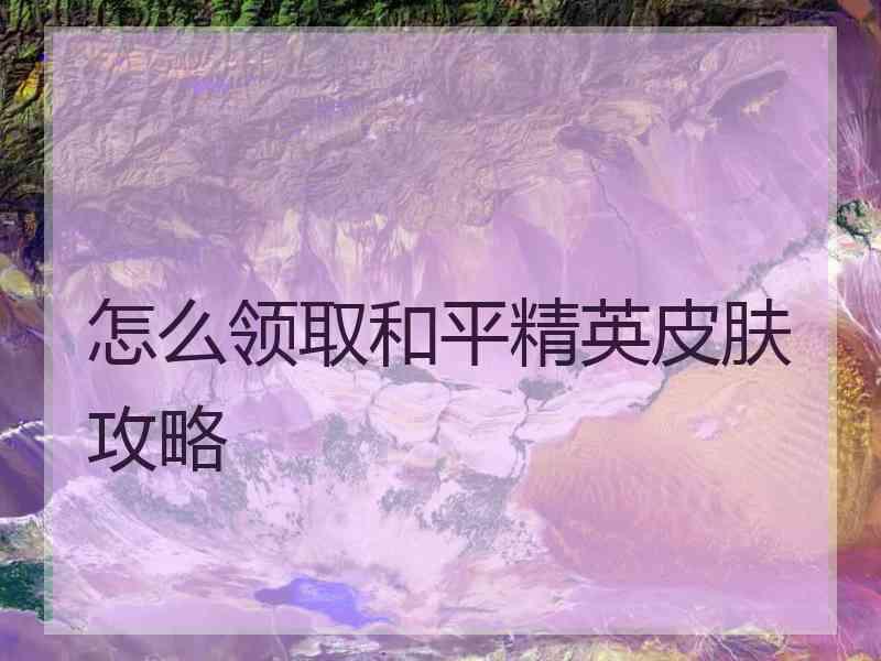 怎么领取和平精英皮肤攻略