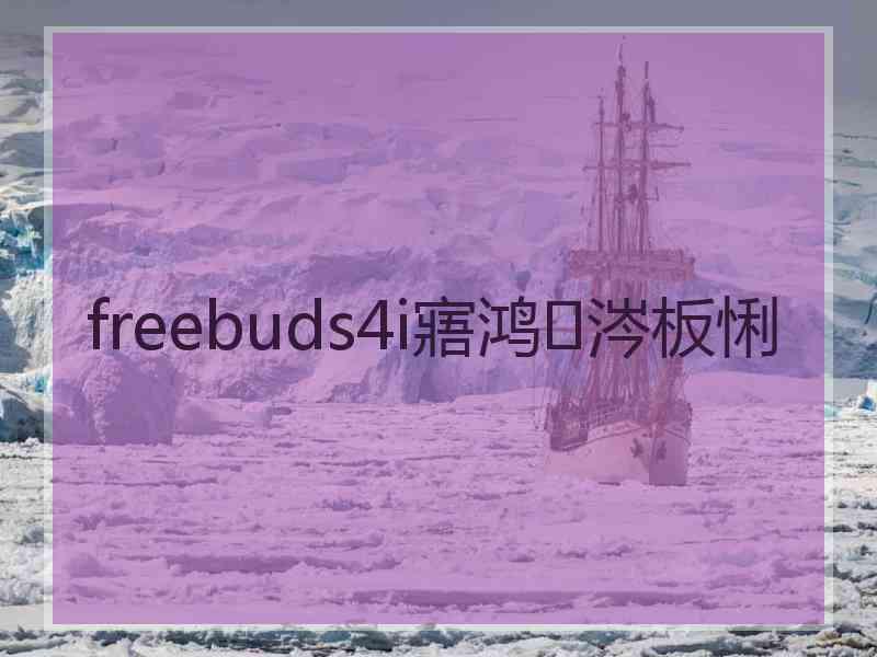 freebuds4i寤鸿涔板悧