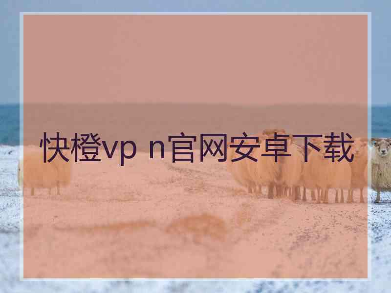 快橙vp n官网安卓下载