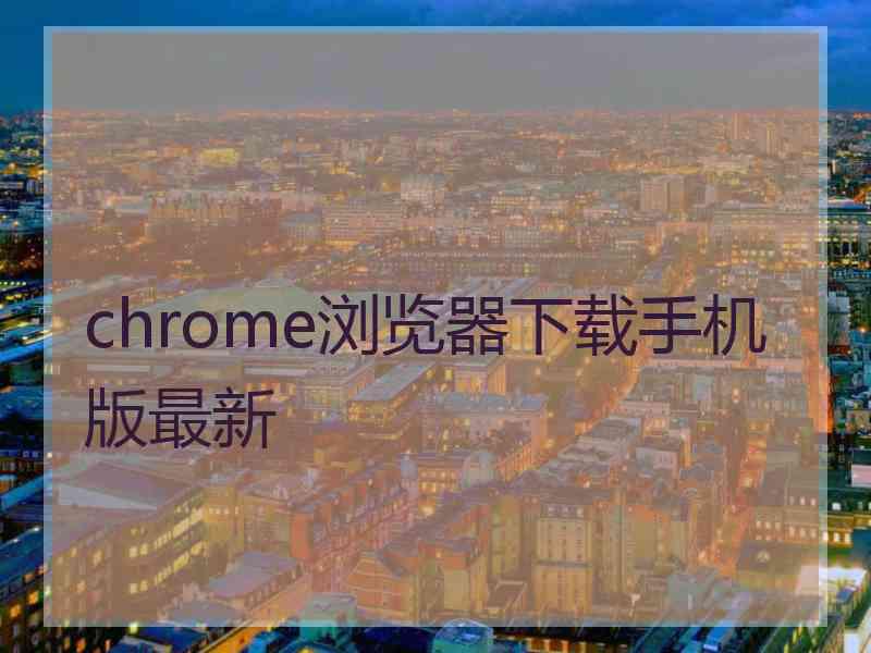 chrome浏览器下载手机版最新