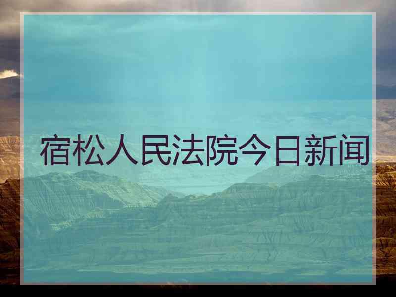 宿松人民法院今日新闻