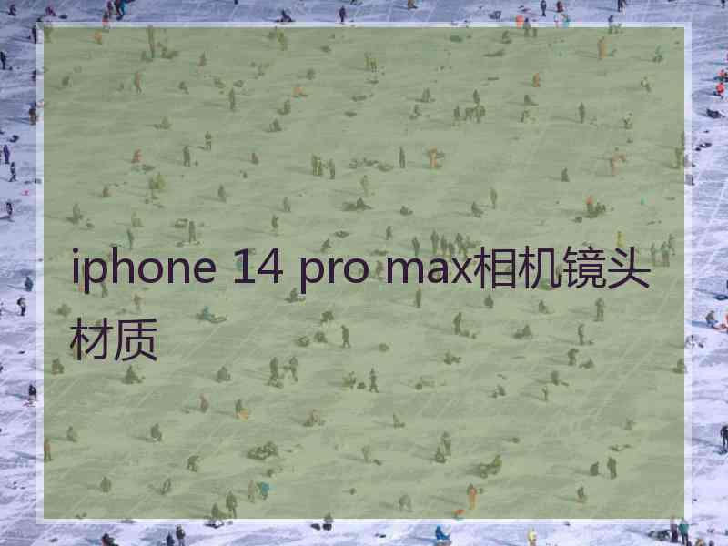 iphone 14 pro max相机镜头材质