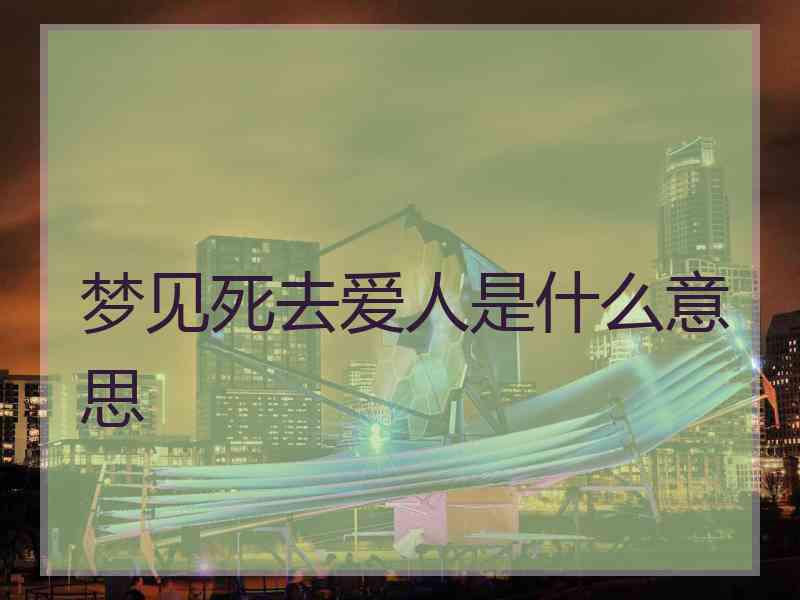 梦见死去爱人是什么意思