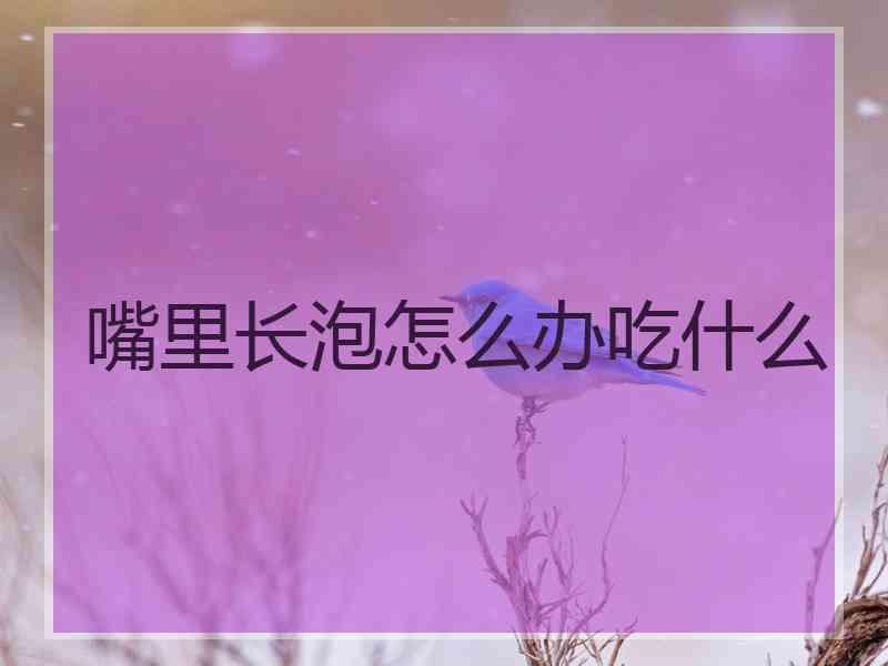 嘴里长泡怎么办吃什么