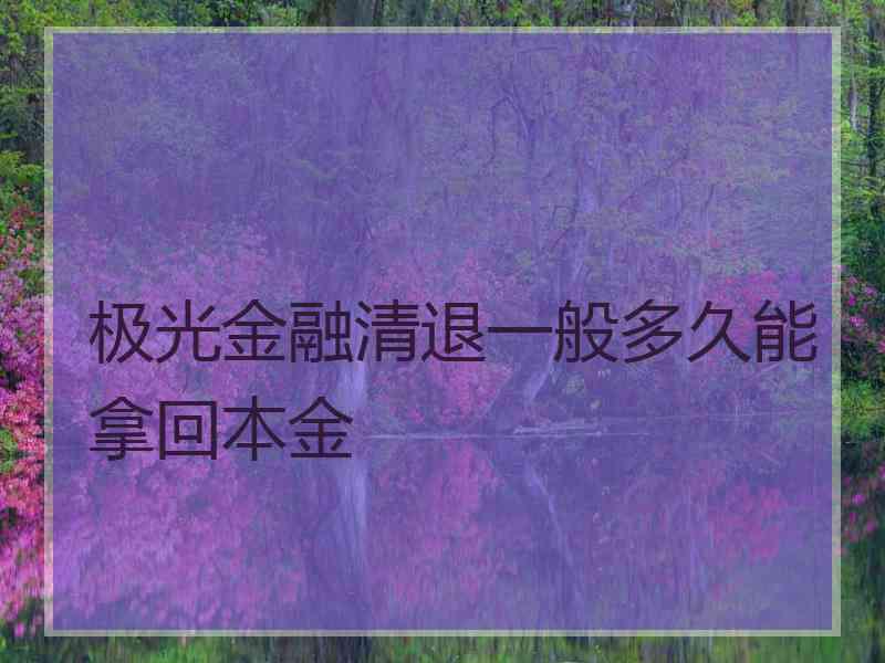 极光金融清退一般多久能拿回本金