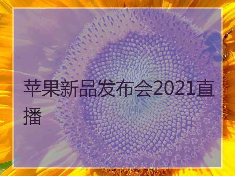 苹果新品发布会2021直播