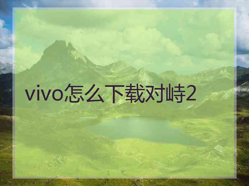 vivo怎么下载对峙2