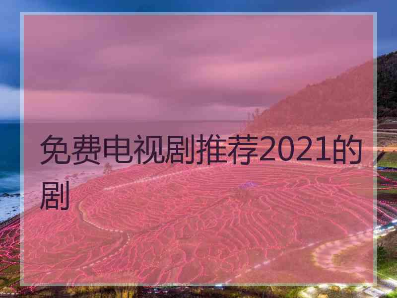 免费电视剧推荐2021的剧