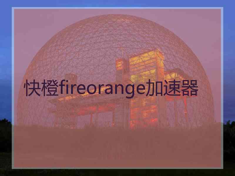 快橙fireorange加速器