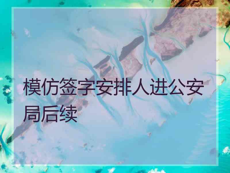 模仿签字安排人进公安局后续