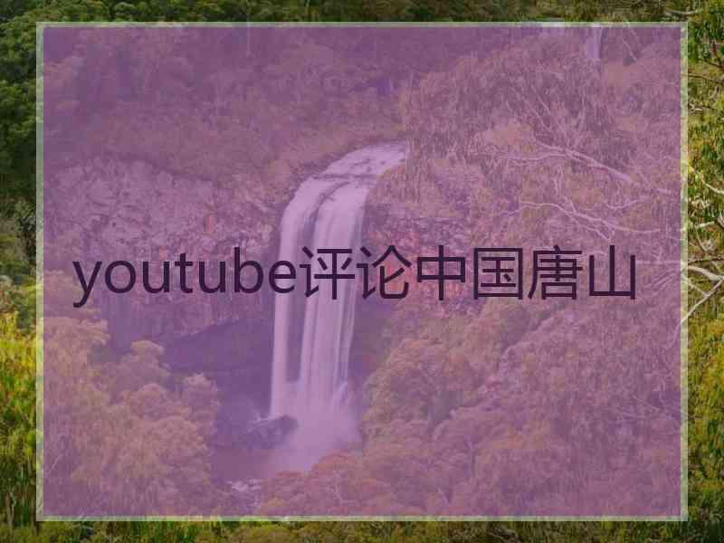 youtube评论中国唐山