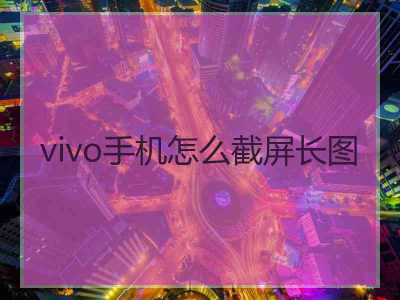 vivo手机怎么截屏长图