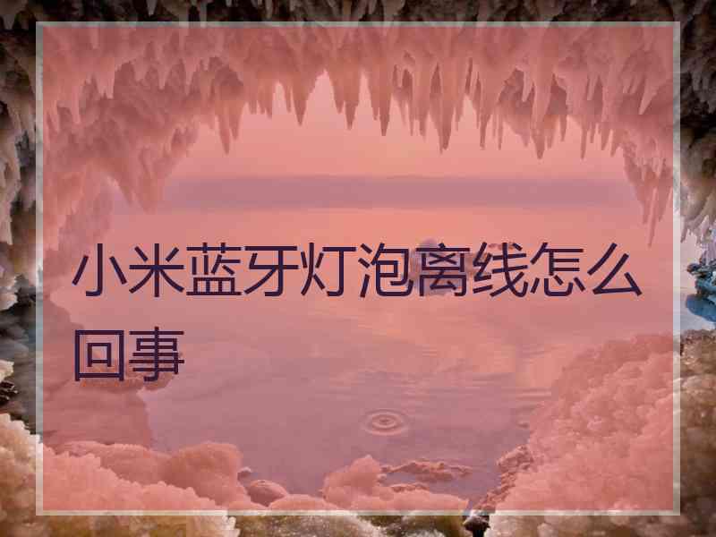 小米蓝牙灯泡离线怎么回事