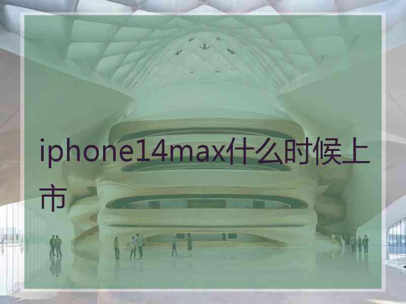 iphone14max什么时候上市