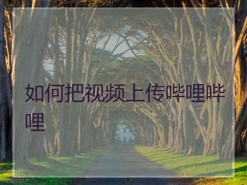 如何把视频上传哔哩哔哩