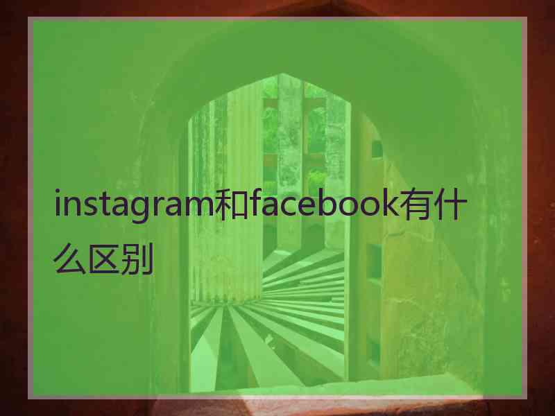 instagram和facebook有什么区别