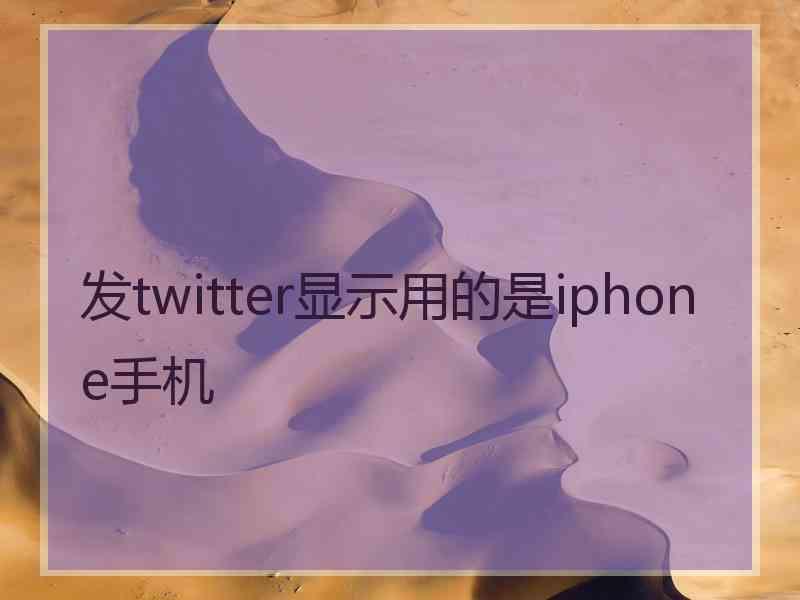 发twitter显示用的是iphone手机