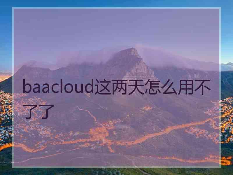 baacloud这两天怎么用不了了