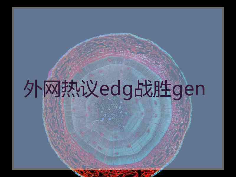 外网热议edg战胜gen