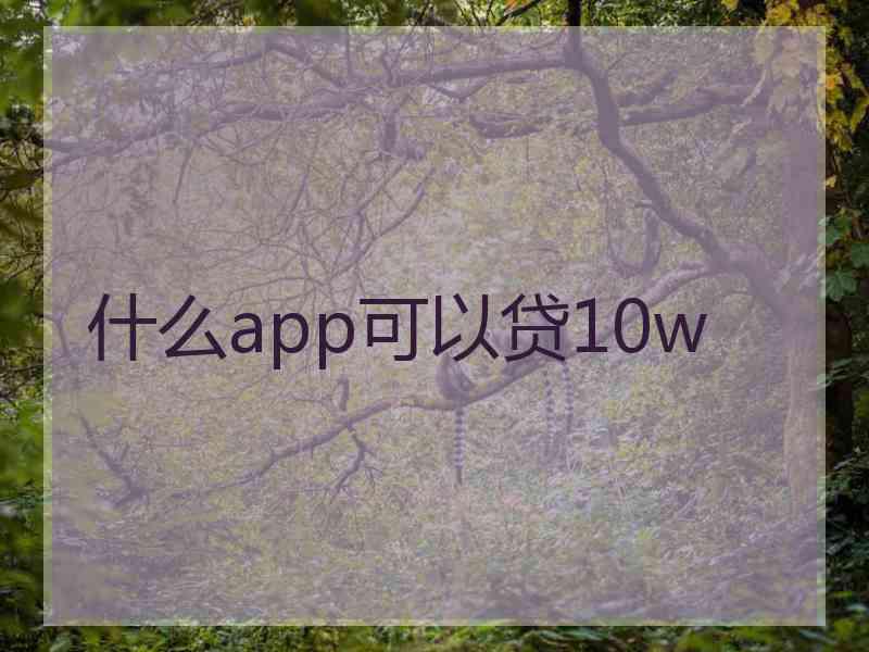 什么app可以贷10w