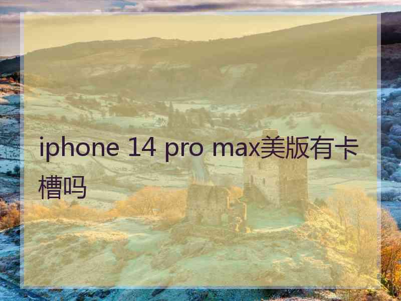 iphone 14 pro max美版有卡槽吗